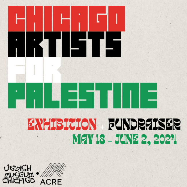 Chicago Artists for Palestine Exhibition & Fundraiser, May 18 - June 2, 2024. Jewish Museum of Chicago in partnership with ACRE